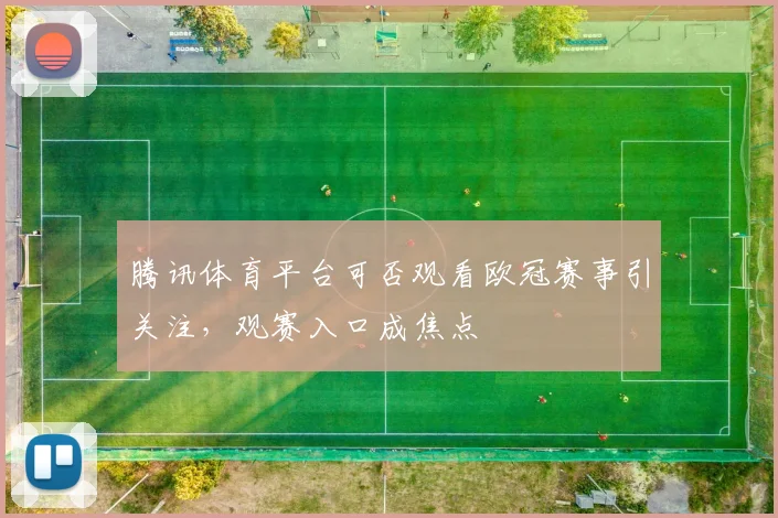 腾讯体育平台可否观看欧冠赛事引关注，观赛入口成焦点