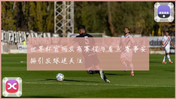 世界杯官网发布赛程与看点 赛事安排引发球迷关注