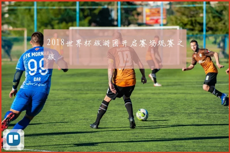 2018世界杯旅游团开启赛场观赛之旅
