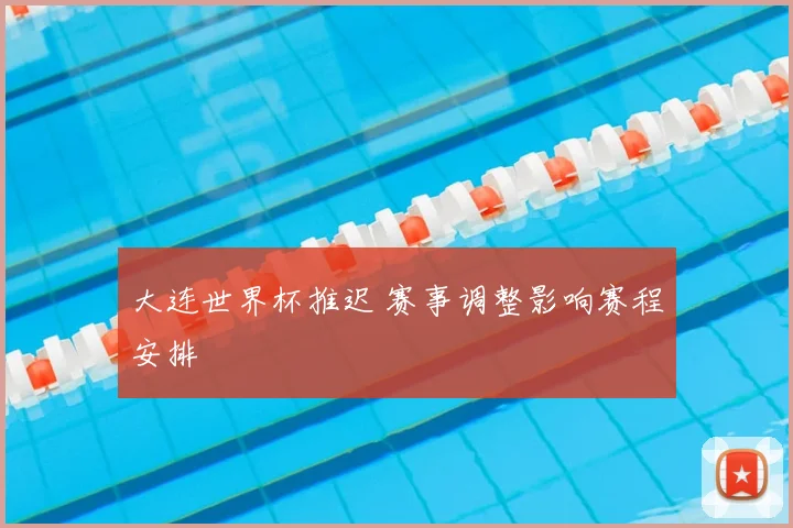 大连世界杯推迟 赛事调整影响赛程安排