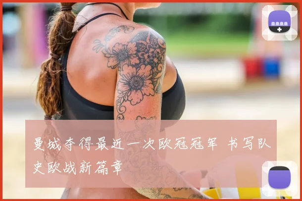 曼城夺得最近一次欧冠冠军 书写队史欧战新篇章