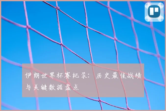 伊朗世界杯赛纪录：历史最佳战绩与关键数据盘点